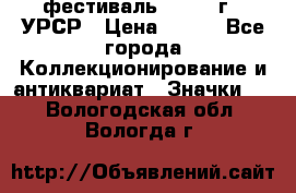 1.1) фестиваль : 1957 г - УРСР › Цена ­ 390 - Все города Коллекционирование и антиквариат » Значки   . Вологодская обл.,Вологда г.